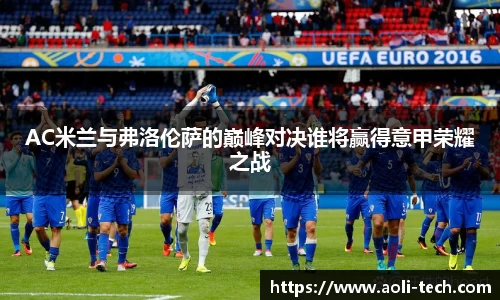 AC米兰与弗洛伦萨的巅峰对决谁将赢得意甲荣耀之战