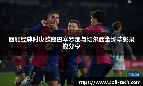 回顾经典对决欧冠巴塞罗那与切尔西全场精彩录像分享