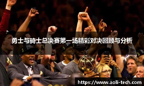 勇士与骑士总决赛第一场精彩对决回顾与分析